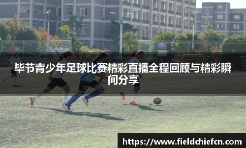 毕节青少年足球比赛精彩直播全程回顾与精彩瞬间分享