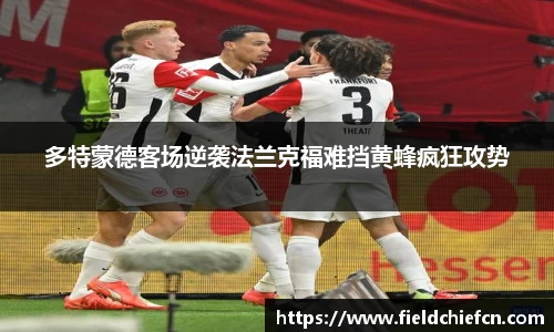多特蒙德客场逆袭法兰克福难挡黄蜂疯狂攻势