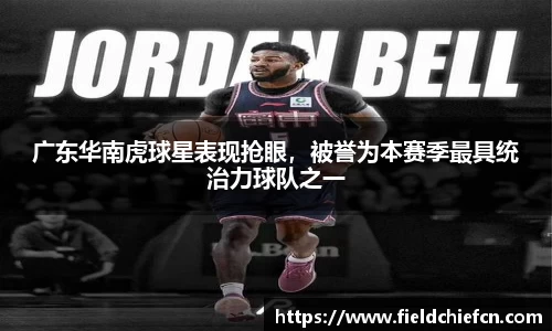 广东华南虎球星表现抢眼，被誉为本赛季最具统治力球队之一
