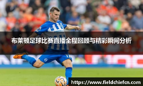布莱顿足球比赛直播全程回顾与精彩瞬间分析