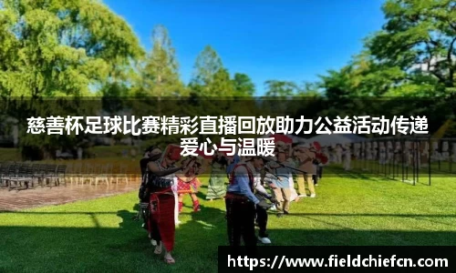慈善杯足球比赛精彩直播回放助力公益活动传递爱心与温暖
