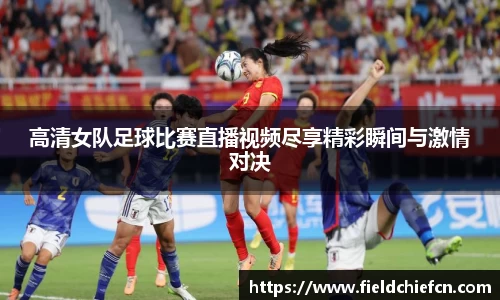 高清女队足球比赛直播视频尽享精彩瞬间与激情对决