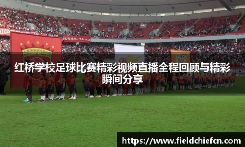 红桥学校足球比赛精彩视频直播全程回顾与精彩瞬间分享