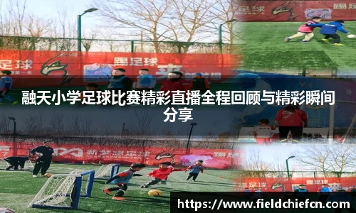 融天小学足球比赛精彩直播全程回顾与精彩瞬间分享