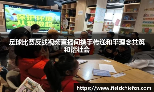 足球比赛反战视频直播间携手传递和平理念共筑和谐社会