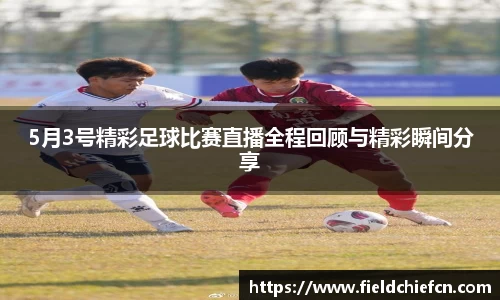 5月3号精彩足球比赛直播全程回顾与精彩瞬间分享