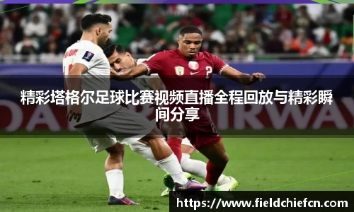 精彩塔格尔足球比赛视频直播全程回放与精彩瞬间分享