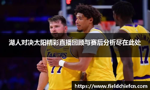 湖人对决太阳精彩直播回顾与赛后分析尽在此处