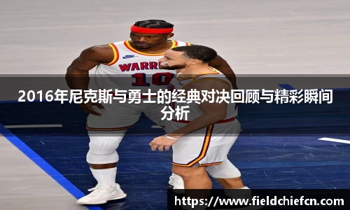 2016年尼克斯与勇士的经典对决回顾与精彩瞬间分析