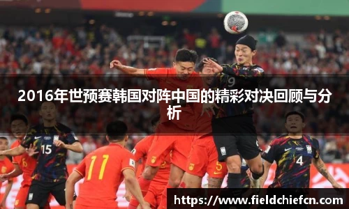 2016年世预赛韩国对阵中国的精彩对决回顾与分析